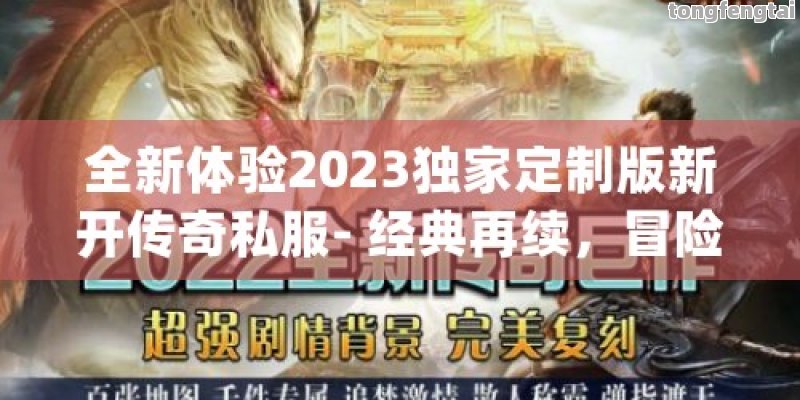 全新体验2023独家定制版新开传奇私服- 经典再续，冒险即刻启程！