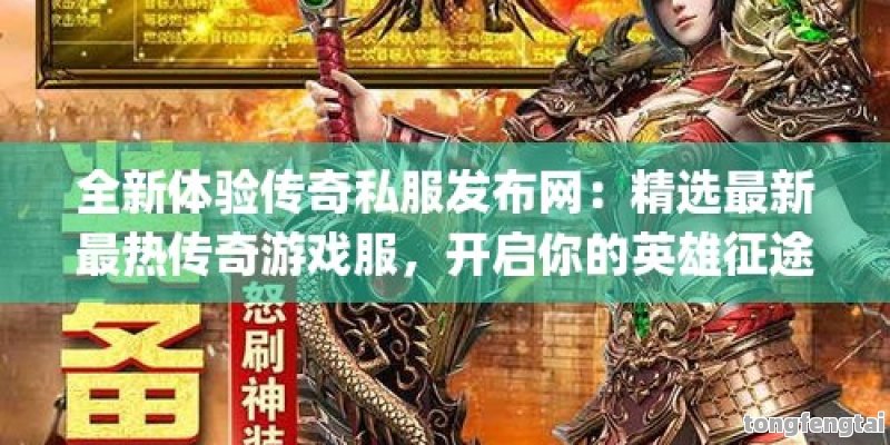 全新体验传奇私服发布网：精选最新最热传奇游戏服，开启你的英雄征途！