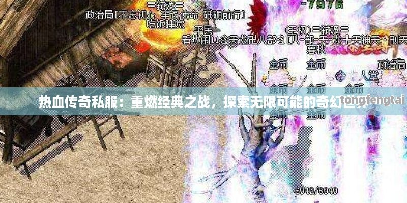 热血传奇私服：重燃经典之战，探索无限可能的奇幻世界