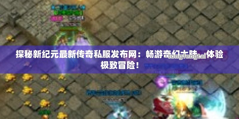 探秘新纪元最新传奇私服发布网：畅游奇幻大陆，体验极致冒险！