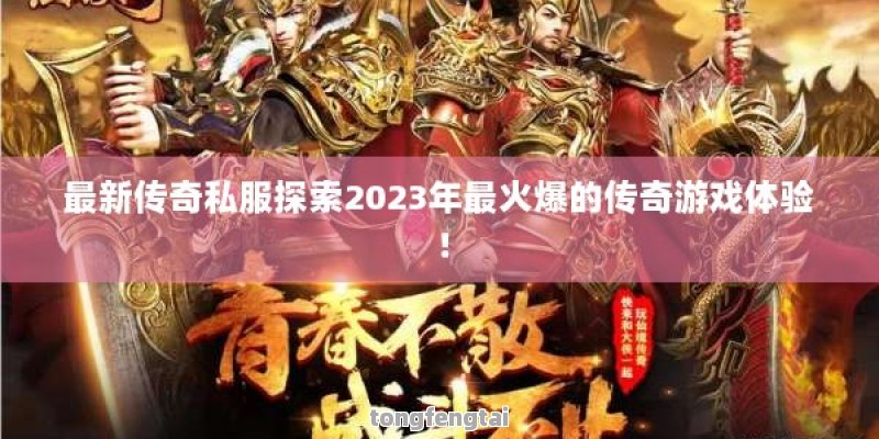 最新传奇私服探索2023年最火爆的传奇游戏体验！