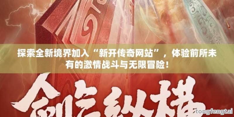 探索全新境界加入“新开传奇网站”，体验前所未有的激情战斗与无限冒险！