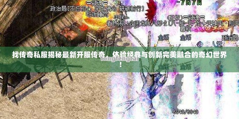 找传奇私服揭秘最新开服传奇，体验经典与创新完美融合的奇幻世界！