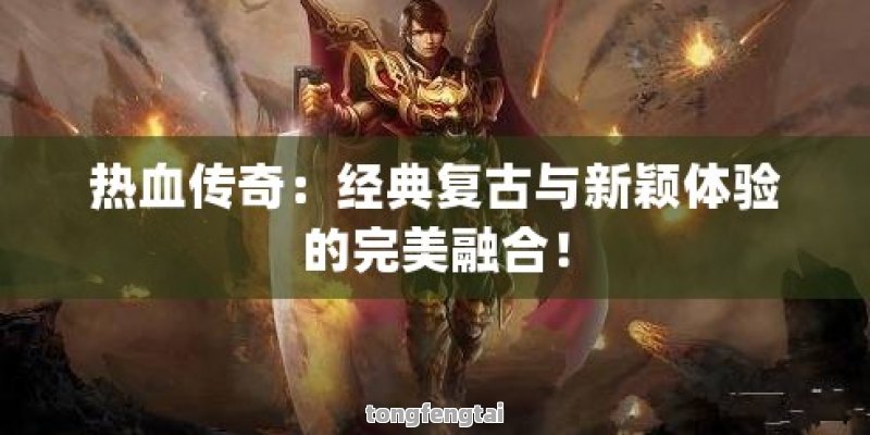 热血传奇：经典复古与新颖体验的完美融合！