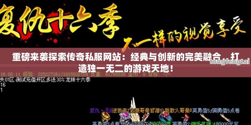 重磅来袭探索传奇私服网站：经典与创新的完美融合，打造独一无二的游戏天地！