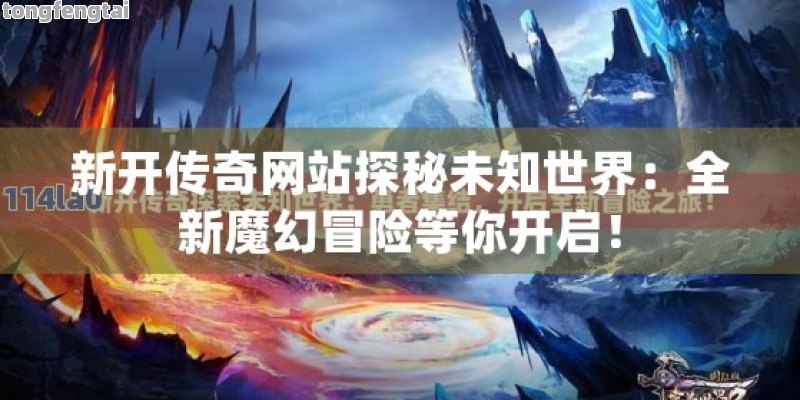 新开传奇网站探秘未知世界：全新魔幻冒险等你开启！