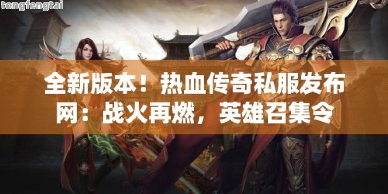 全新版本！热血传奇私服发布网：战火再燃，英雄召集令