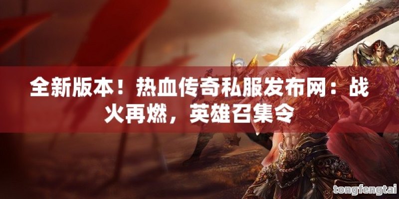 全新版本！热血传奇私服发布网：战火再燃，英雄召集令